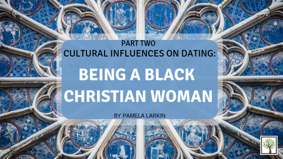 CULTURAL INFLUENCES ON DATING: Being A Black Christian Woman